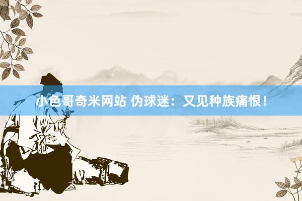 小色哥奇米网站 伪球迷：又见种族痛恨！