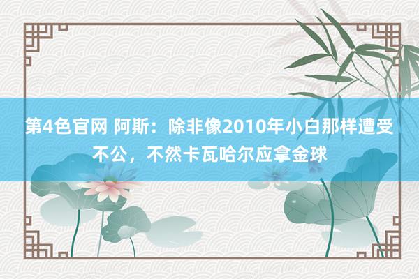 第4色官网 阿斯：除非像2010年小白那样遭受不公，不然卡瓦哈尔应拿金球