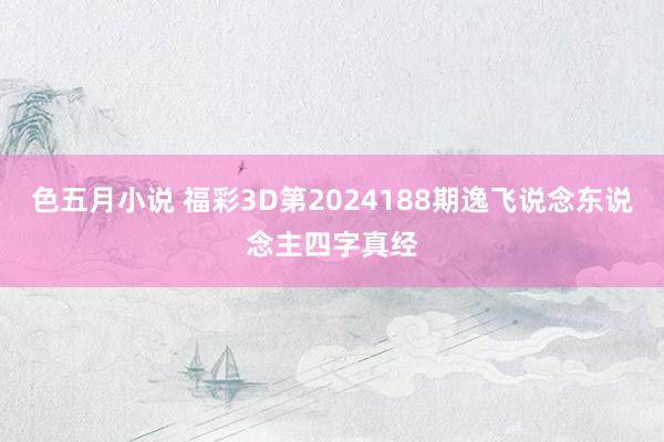 色五月小说 福彩3D第2024188期逸飞说念东说念主四字真经