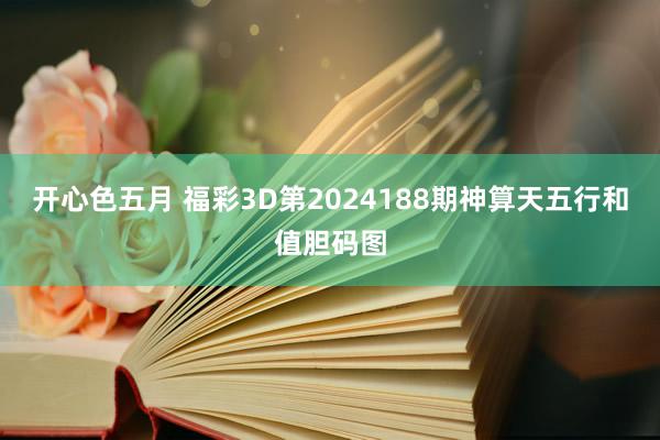 开心色五月 福彩3D第2024188期神算天五行和值胆码图