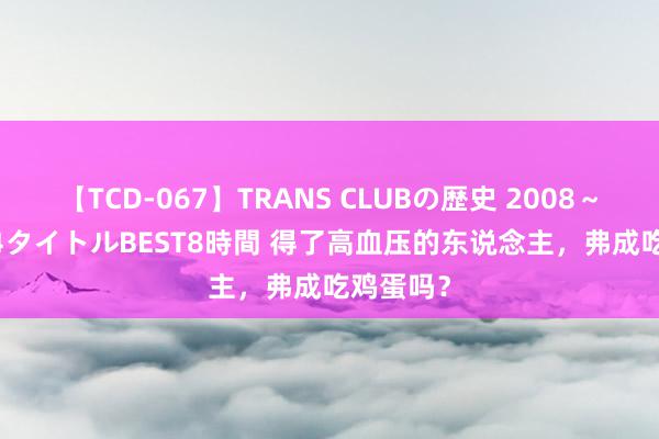 【TCD-067】TRANS CLUBの歴史 2008～2011 44タイトルBEST8時間 得了高血压的东说念主，弗成吃鸡蛋吗？