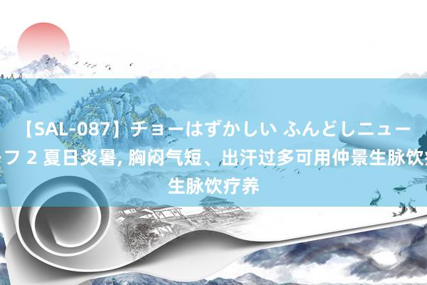 【SAL-087】チョーはずかしい ふんどしニューハーフ 2 夏日炎暑, 胸闷气短、出汗过多可用仲景生脉饮疗养