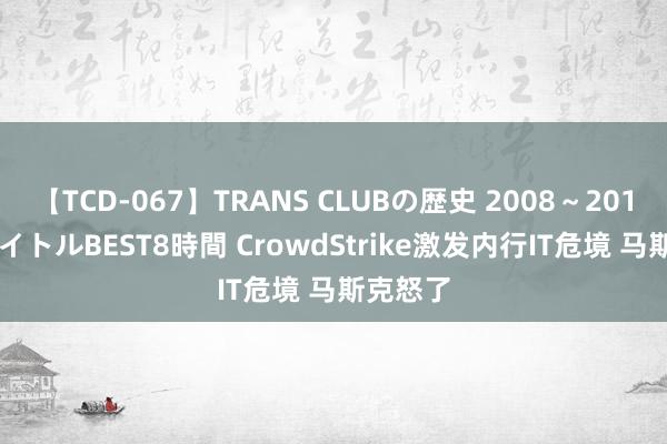 【TCD-067】TRANS CLUBの歴史 2008～2011 44タイトルBEST8時間 CrowdStrike激发内行IT危境 马斯克怒了