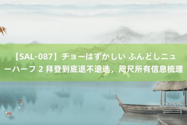 【SAL-087】チョーはずかしい ふんどしニューハーフ 2 拜登到底退不退选，咫尺所有信息梳理