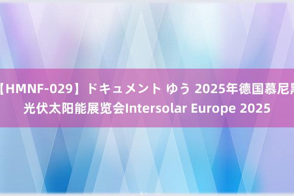 【HMNF-029】ドキュメント ゆう 2025年德国慕尼黑光伏太阳能展览会Intersolar Europe 2025