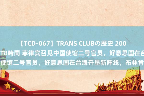 【TCD-067】TRANS CLUBの歴史 2008～2011 44タイトルBEST8時間 菲律宾召见中国使馆二号官员，好意思国在台海开垦新阵线，布林肯摊牌