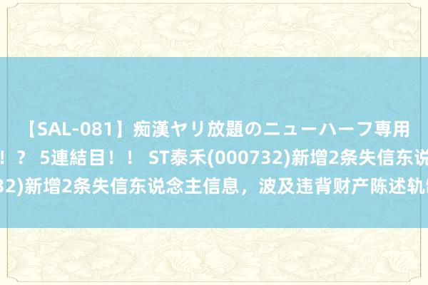 【SAL-081】痴漢ヤリ放題のニューハーフ専用車は本当にあるのか！？ 5連結目！！ ST泰禾(000732)新增2条失信东说念主信息，波及违背财产陈述轨制行径