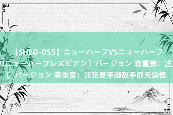 【SHED-055】ニューハーフVSニューハーフ 不純同性肛遊 2 魅惑のニューハーフレズビアン・バージョン 森重宽：注定要手脚敌手的天禀怪