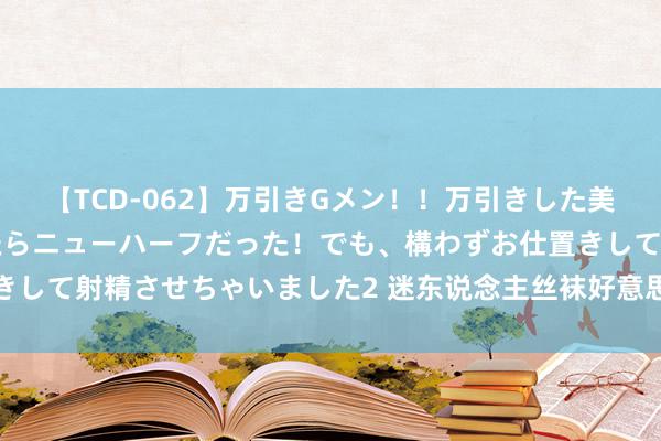 【TCD-062】万引きGメン！！万引きした美女を折檻しようと思ったらニューハーフだった！でも、構わずお仕置きして射精させちゃいました2 迷东说念主丝袜好意思腿惹东说念主疼爱