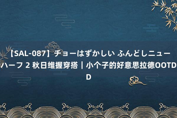 【SAL-087】チョーはずかしい ふんどしニューハーフ 2 秋日维握穿搭｜小个子的好意思拉德OOTD