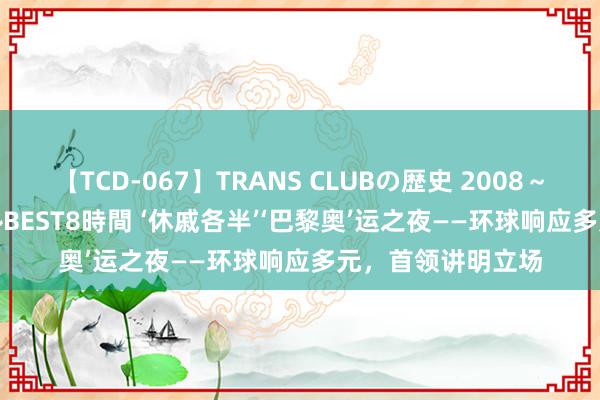 【TCD-067】TRANS CLUBの歴史 2008～2011 44タイトルBEST8時間 ‘休戚各半’‘巴黎奥’运之夜——环球响应多元，首领讲明立场