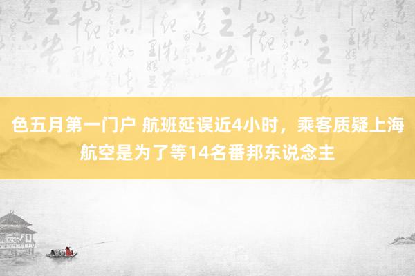 色五月第一门户 航班延误近4小时，乘客质疑上海航空是为了等14名番邦东说念主