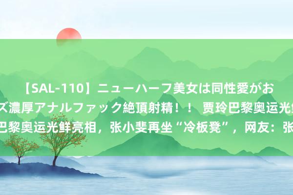 【SAL-110】ニューハーフ美女は同性愛がお好き♪ ニューハーフレズ濃厚アナルファック絶頂射精！！ 贾玲巴黎奥运光鲜亮相，张小斐再坐“冷板凳”，网友：张小斐会后悔吗？