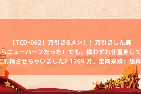 【TCD-062】万引きGメン！！万引きした美女を折檻しようと思ったらニューハーフだった！でも、構わずお仕置きして射精させちゃいました2 1269 万、定向采购：想科（存储交换机、路由器）