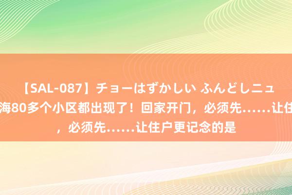 【SAL-087】チョーはずかしい ふんどしニューハーフ 2 上海80多个小区都出现了！回家开门，必须先……让住户更记念的是