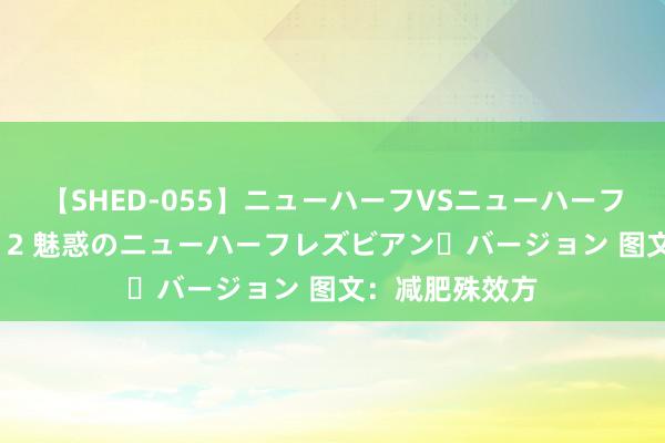 【SHED-055】ニューハーフVSニューハーフ 不純同性肛遊 2 魅惑のニューハーフレズビアン・バージョン 图文：减肥殊效方