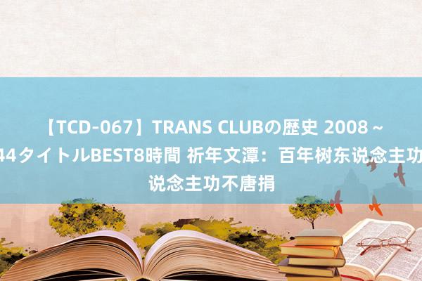 【TCD-067】TRANS CLUBの歴史 2008～2011 44タイトルBEST8時間 祈年文潭：百年树东说念主功不唐捐