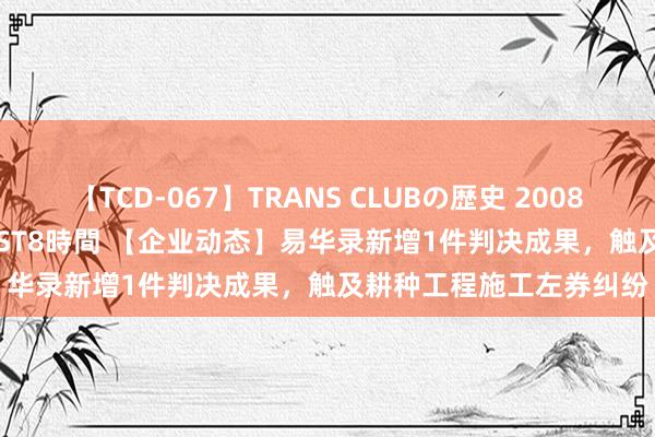 【TCD-067】TRANS CLUBの歴史 2008～2011 44タイトルBEST8時間 【企业动态】易华录新增1件判决成果，触及耕种工程施工左券纠纷