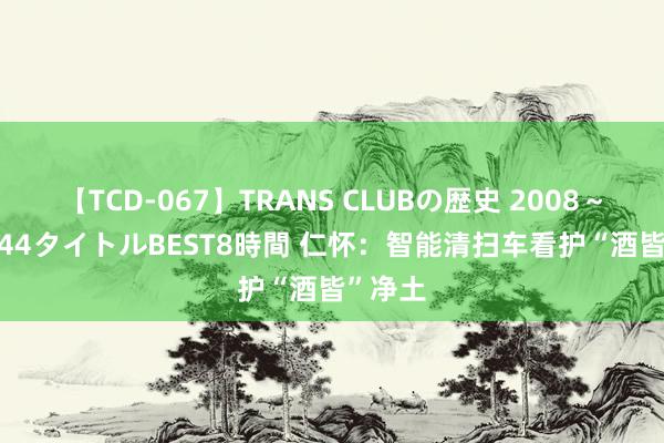 【TCD-067】TRANS CLUBの歴史 2008～2011 44タイトルBEST8時間 仁怀：智能清扫车看护“酒皆”净土