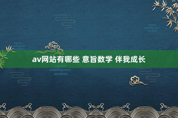 av网站有哪些 意旨数学 伴我成长