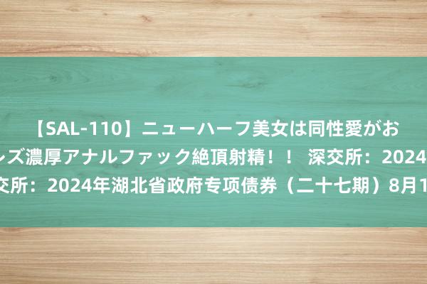 【SAL-110】ニューハーフ美女は同性愛がお好き♪ ニューハーフレズ濃厚アナルファック絶頂射精！！ 深交所：2024年湖北省政府专项债券（二十七期）8月13日上市往返