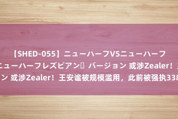 【SHED-055】ニューハーフVSニューハーフ 不純同性肛遊 2 魅惑のニューハーフレズビアン・バージョン 或涉Zealer！王安谧被规模滥用，此前被强执3383万元