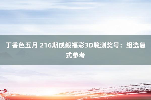 丁香色五月 216期成毅福彩3D臆测奖号：组选复式参考