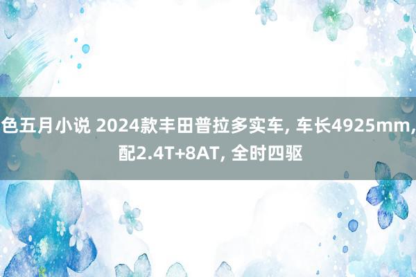 色五月小说 2024款丰田普拉多实车, 车长4925mm, 配2.4T+8AT, 全时四驱