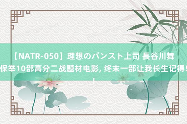 【NATR-050】理想のパンスト上司 長谷川舞 保举10部高分二战题材电影, 终末一部让我长生记得!