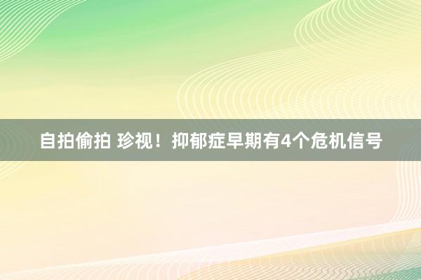 自拍偷拍 珍视！抑郁症早期有4个危机信号