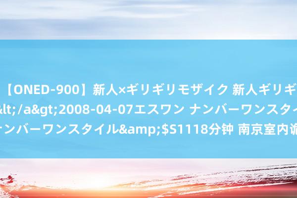 【ONED-900】新人×ギリギリモザイク 新人ギリギリモザイク Ami</a>2008-04-07エスワン ナンバーワンスタイル&$S1118分钟 南京室内诡计培训班排名