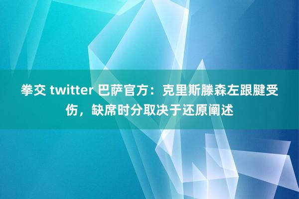 拳交 twitter 巴萨官方：克里斯滕森左跟腱受伤，缺席时分取决于还原阐述