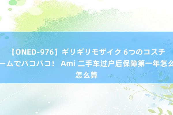 【ONED-976】ギリギリモザイク 6つのコスチュームでパコパコ！ Ami 二手车过户后保障第一年怎么算