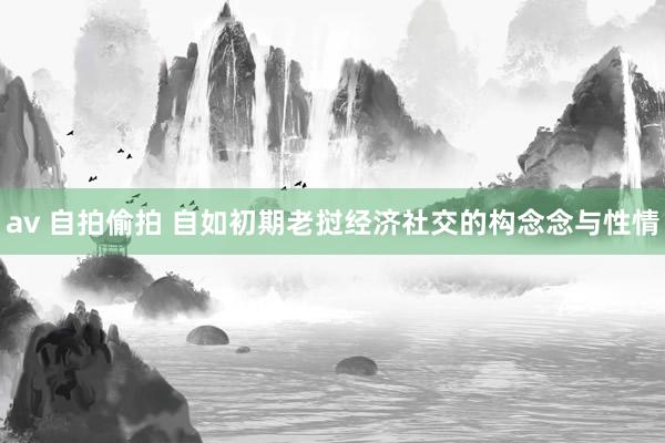 av 自拍偷拍 自如初期老挝经济社交的构念念与性情