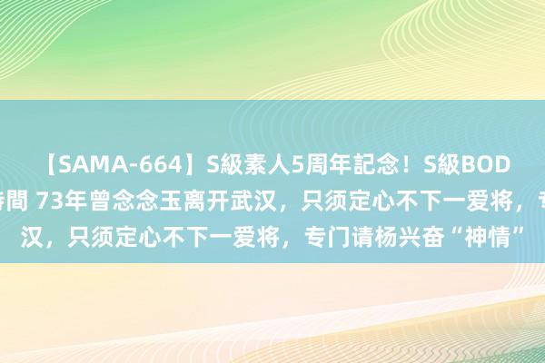 【SAMA-664】S級素人5周年記念！S級BODY中出しBEST30 8時間 73年曾念念玉离开武汉，只须定心不下一爱将，专门请杨兴奋“神情”