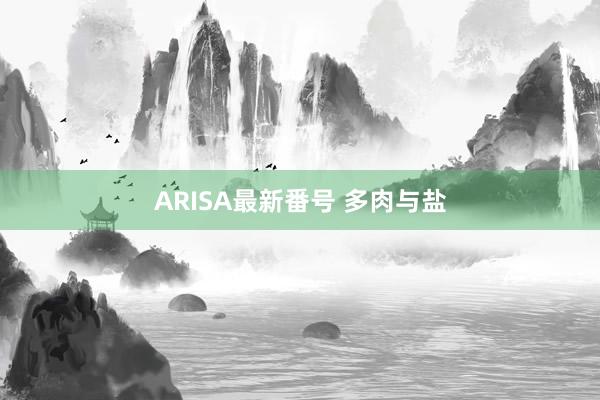 ARISA最新番号 多肉与盐